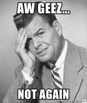 aw-geez-not-again.jpg