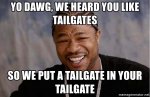 yo-dawg-we-heard-you-like-tailgates-so-we-put-a-tailgate-in-your-tailgate.jpg yo-dawg-we-heard-you-like-tailgates-so-we-put-a-tailgate-in-your-tailgate.jpg